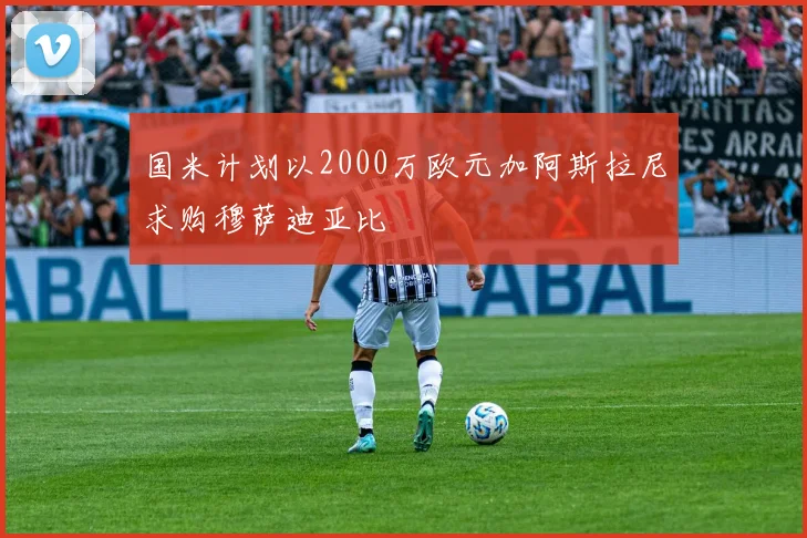 国米计划以2000万欧元加阿斯拉尼求购穆萨迪亚比
