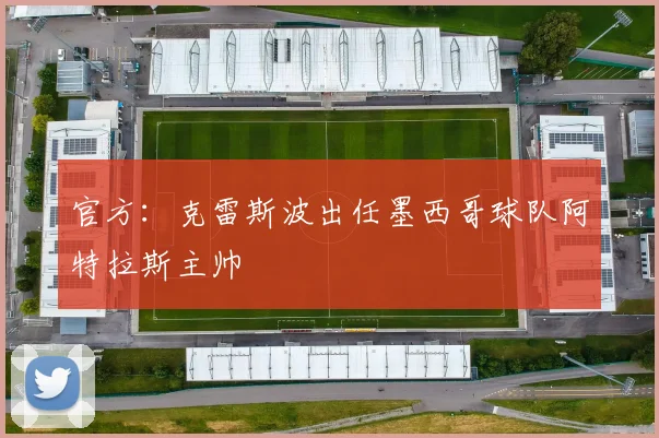 官方：克雷斯波出任墨西哥球队阿特拉斯主帅