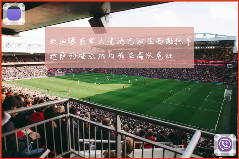坎迪曝蓝军大清洗巴迪亚西勒托辛迪萨西福法纳均面临离队危机