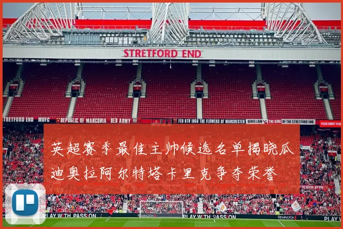 英超赛季最佳主帅候选名单揭晓瓜迪奥拉阿尔特塔卡里克争夺荣誉