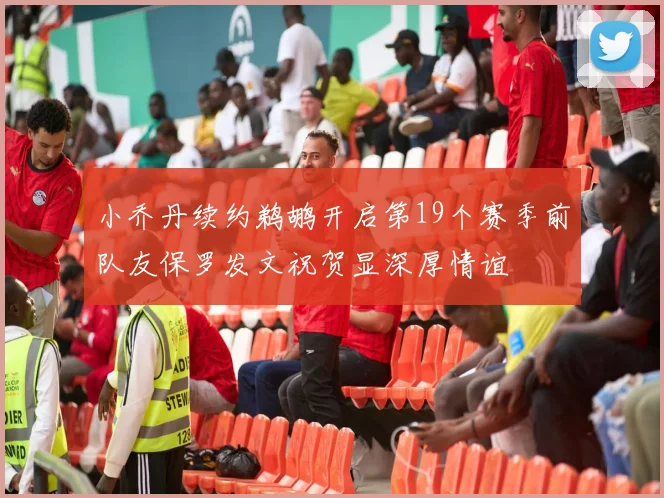 小乔丹续约鹈鹕开启第19个赛季前队友保罗发文祝贺显深厚情谊