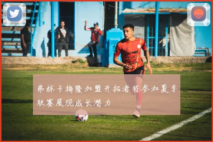弗林卡梅隆加盟开拓者将参加夏季联赛展现成长潜力