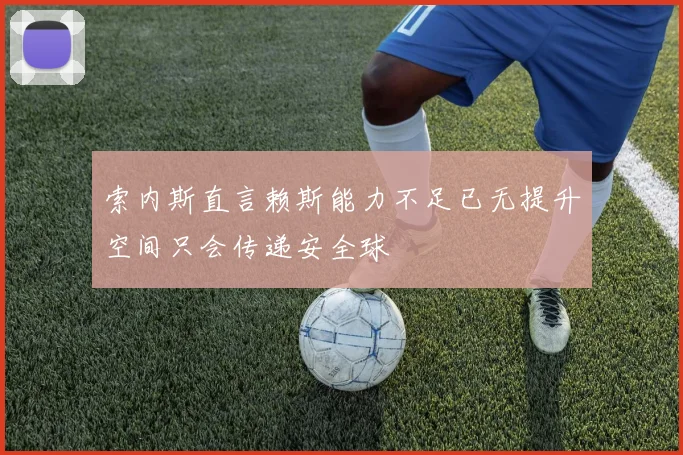 索内斯直言赖斯能力不足已无提升空间只会传递安全球