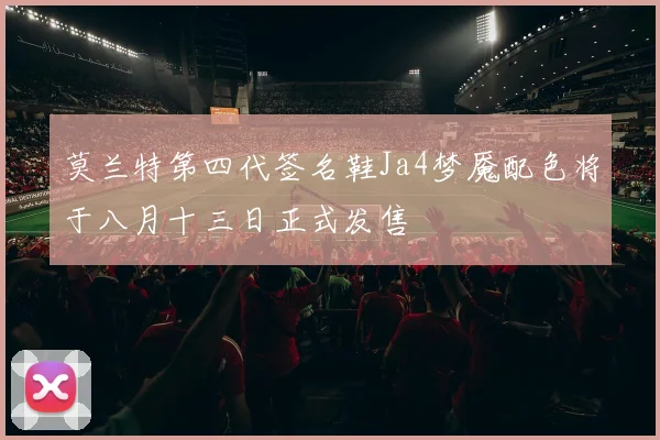 莫兰特第四代签名鞋Ja4梦魇配色将于八月十三日正式发售